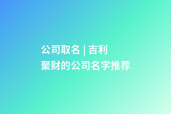 公司取名 | 吉利聚财的公司名字推荐-第1张-公司起名-玄机派